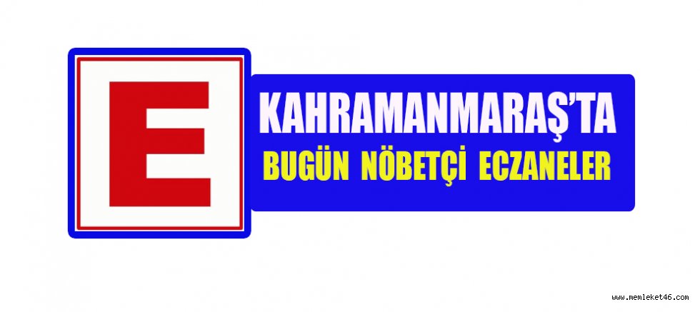 Kahramanmaraş'ta bugün hangi eczaneler nöbetçi