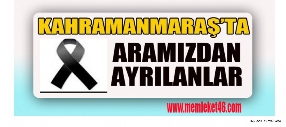 Kahramanmaraş’ta kimler vefat etti biliyor musunuz?