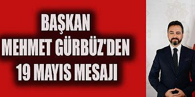 BAŞKAN GÜRBÜZ'DEN 19 MAYIS MESAJI