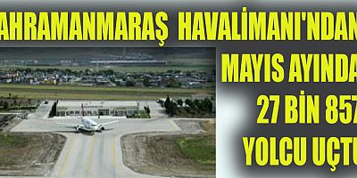 KAHRAMANMARAŞ  HAVALİMANI'NDAN MAYIS AYINDA 27 BİN 857 YOLCU UÇTU