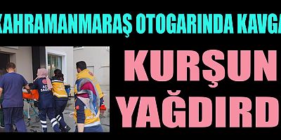 KAHRAMANMARAŞ OTOGARINDAN SİLAHLI KAVGA: 1 ÖLÜ