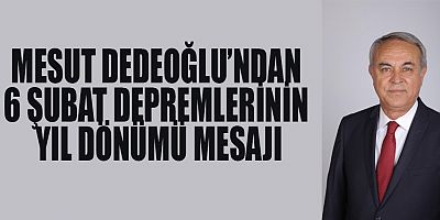 MESUT DEDEOĞLU’NDAN 6 ŞUBAT DEPREMLERİNİN YIL DÖNÜMÜ MESAJI