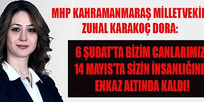 MHP KAHRAMANMARAŞ MİLLETVEKİLİ ZUHAL KARAKOÇ DORA: 6 ŞUBAT’TA BİZİM CANLARIMIZ, 14 MAYIS’TA SİZİN İNSANLIĞINIZ ENKAZ ALTINDA KALDI!