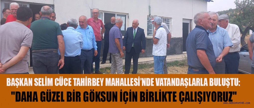 BAŞKAN SELİM CÜCE: VATANDAŞLARIMIZI DİNLEMEK EN BÜYÜK REHBERİMİZ