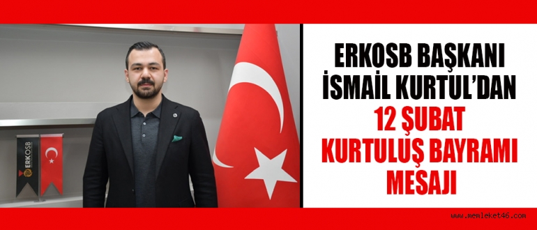 ERKOSB BAŞKANI İSMAİL KURTUL: 12 ŞUBAT SADECE ŞEHİR İÇİN DEĞİL, TÜM TÜRK MİLLETİ İÇİN BÜYÜK BİR ANLAM TAŞIYOR