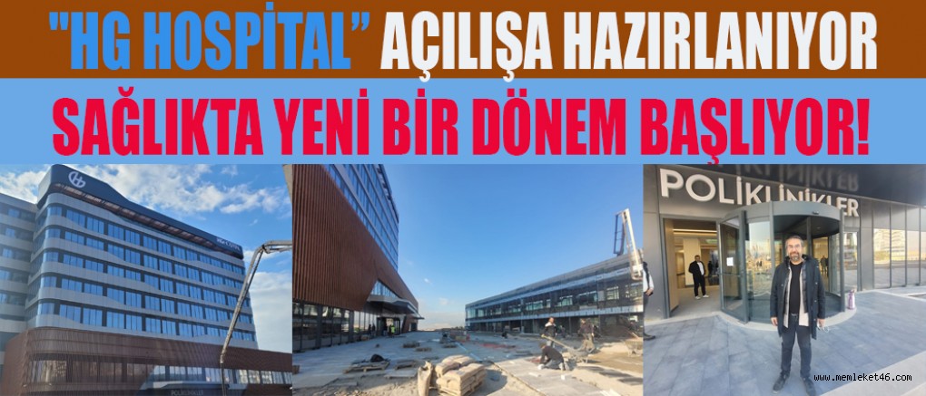 HG HOSPİTAL AÇILIŞA HAZIRLANIYOR