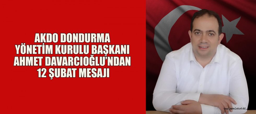 AKDO DONDURMA YÖNETİM KURULU BAŞKANI AHMET DAVARCIOĞLU’NDAN 12 ŞUBAT MESAJI