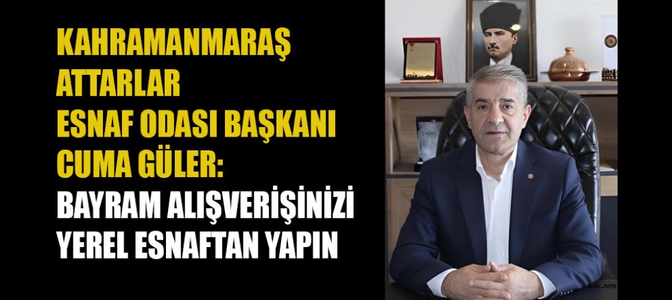 ATTARLAR ESNAF ODASI BAŞKANI CUMA GÜLER’DEN BAYRAM ÖNCESİ YEREL ESNAFA DESTEK ÇAĞRISI