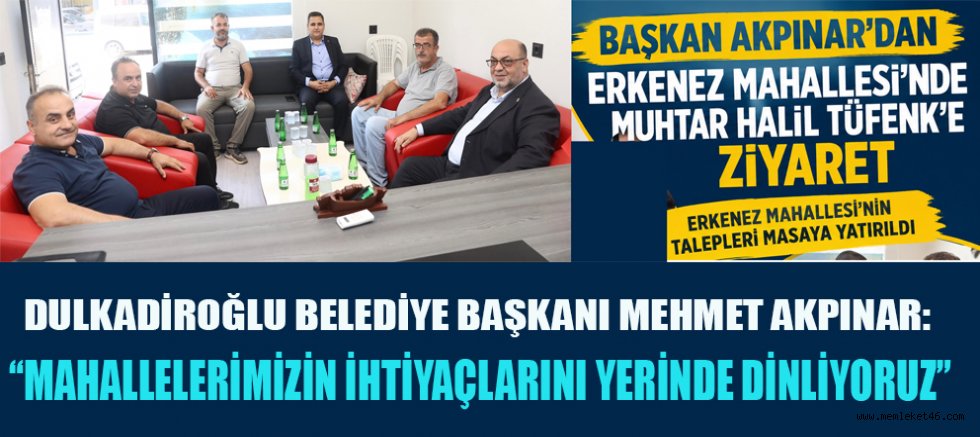BAŞKAN AKPINAR’DAN ERKENEZ MAHALLESİ’NDE MUHTAR HALİL TÜFENK’E ZİYARET