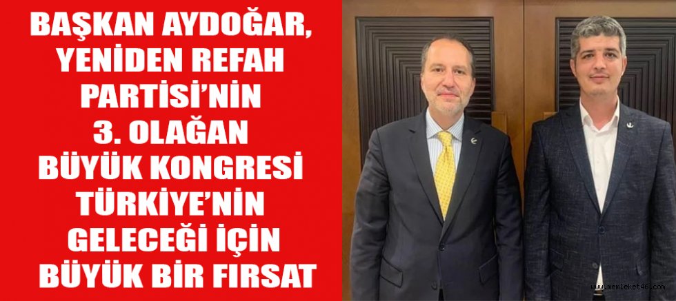 BAŞKAN AYDOĞAR, YENİDEN REFAH PARTİSİ’NİN 3. OLAĞAN BÜYÜK KONGRESİ TÜRKİYE’NİN GELECEĞİ İÇİN BÜYÜK BİR FIRSAT