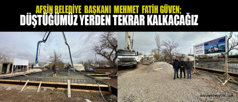 BAŞKAN GÜVEN  DÜŞTÜĞÜMÜZ YERDEN TEKRAR KALKACAĞIZ 