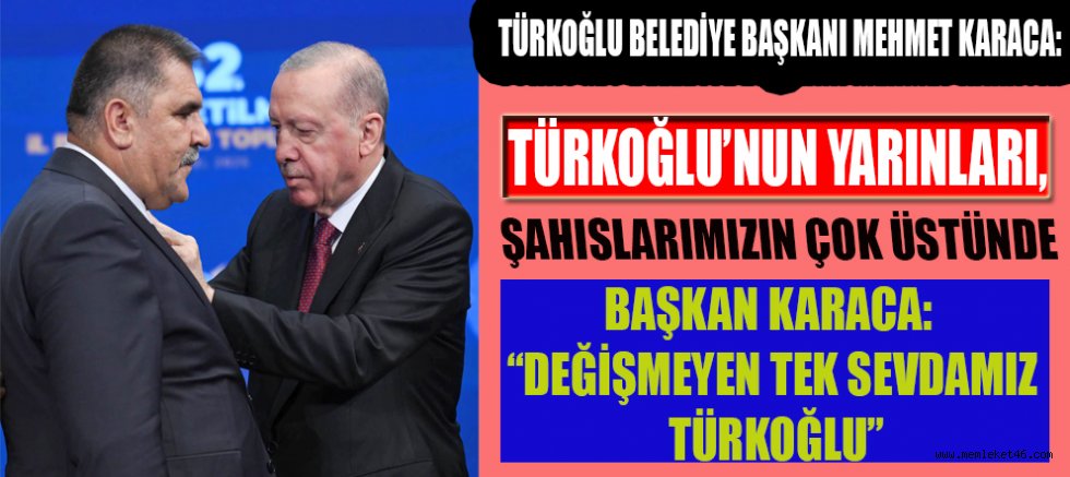 BAŞKAN KARACA: BİZİM DERDİMİZ MAKAM DEĞİL, TÜRKOĞLU’MUZA HİZMETTİR