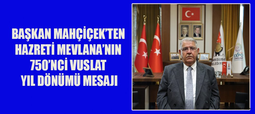 BAŞKAN MAHÇİÇEK’TEN HAZRETİ MEVLANA’NIN 750’NCİ VUSLAT YIL DÖNÜMÜ MESAJI