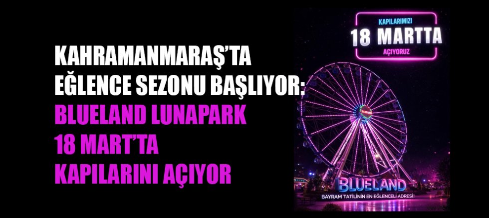 BLUELAND LUNAPARK 18 MART’TA AÇILIYOR: KAHRAMANMARAŞ’TA ADRENALİN VE EĞLENCE BAŞLIYOR