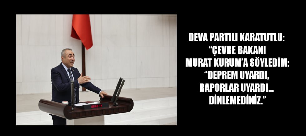  DEVA PARTILI KARATUTLU: “DEPREMİ YILLAR ÖNCE RAPORLAR SÖYLEDİ, DİKKATE ALINMADI”