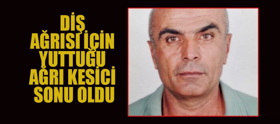 DİŞ AĞRISI İÇİN YUTTUĞU AĞRI KESİCİ SONU OLDU