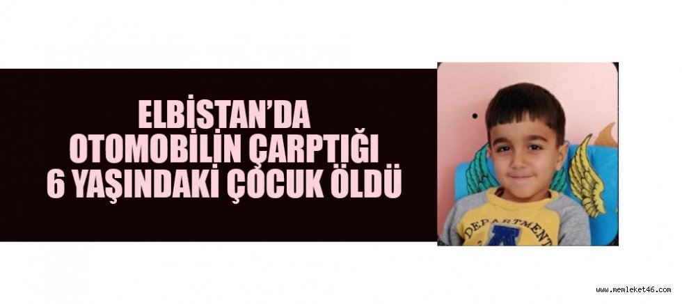 ELBİSTAN’DA OTOMOBİLİN ÇARPTIĞI 6 YAŞINDAKİ ÇOCUK ÖLDÜ 