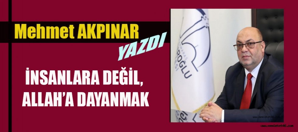 İNSANLARA DEĞİL, ALLAH’A DAYANMAK