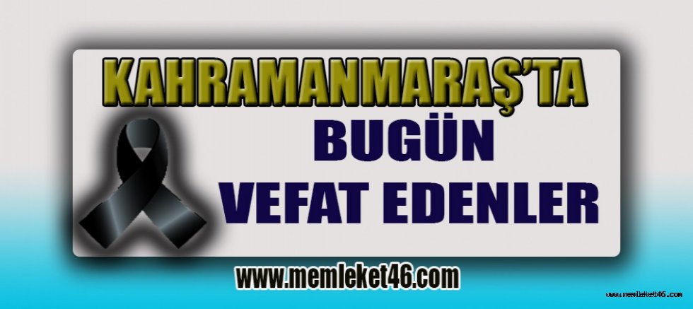 KAHRAMANMARAŞ’TA BUGÜN KİMLER VEFAT ETTİ BİLİYOR MUSUNUZ?