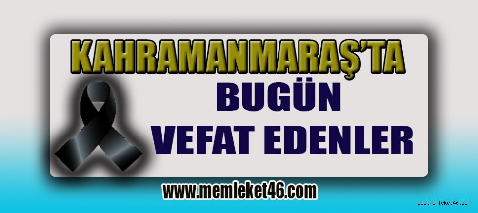  KAHRAMANMARAŞ’TA BUGÜN KİMLER VEFAT ETTİ BİLİYOR MUSUNUZ?