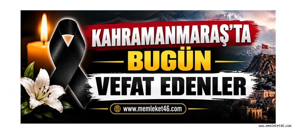 KAHRAMANMARAŞ’TA BUGÜN KİMLER VEFAT ETTİ BİLİYOR MUSUNUZ?