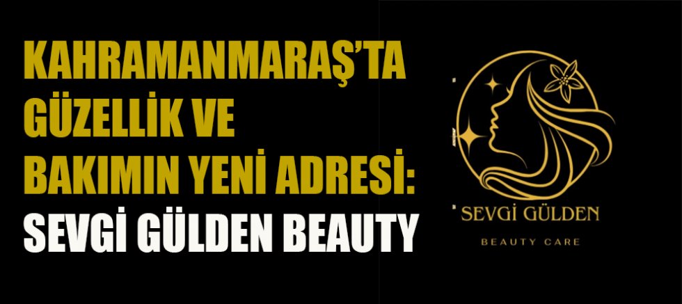 KAHRAMANMARAŞ’TA GÜZELLİK VE BAKIMIN YENİ ADRESİ: SEVGİ GÜLDEN BEAUTY