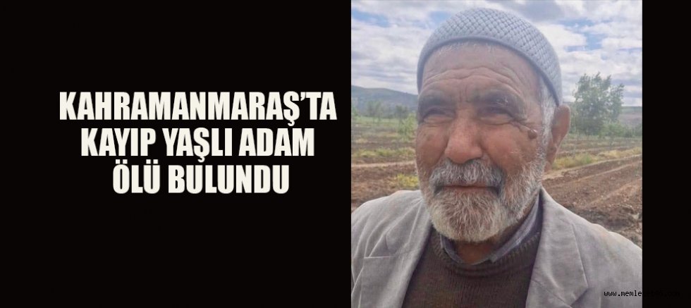 KAHRAMANMARAŞ’TA KAYIP YAŞLI ADAM ÖLÜ BULUNDU