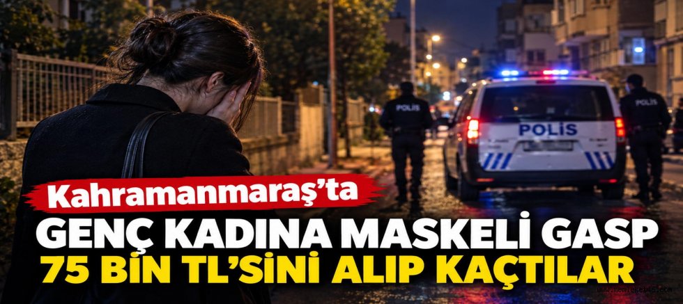 -KAHRAMANMARAŞ’TA MASKELİ GASP: GENÇ KADININ 75 BİN LİRASINI ALIP KAÇTILAR
