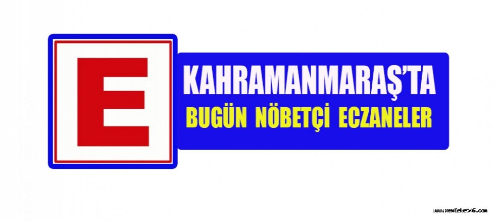 KAHRAMANMARAŞ'TA VE İLÇELERİNDE BUGÜN HANGİ ECZANELER NÖBETÇİ