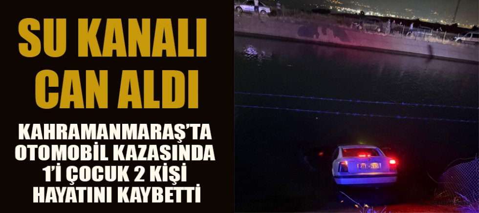 KAHRAMANMARAŞ’TA YÜREK YAKAN KAZA: ARAÇ SU KANALINA DÜŞTÜ, 2 ÖLÜ