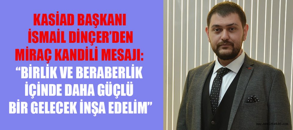 KASİAD BAŞKANI İSMAİL DİNÇER: BİRLİKTE GÜÇLÜ BİR GELECEK İNŞA EDELİM