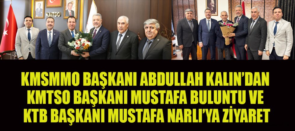 KMSMMO BAŞKANI ABDULLAH KALIN’DAN KMTSO BAŞKANI MUSTAFA BULUNTU VE KTB BAŞKANI MUSTAFA NARLI’YA ZİYARET