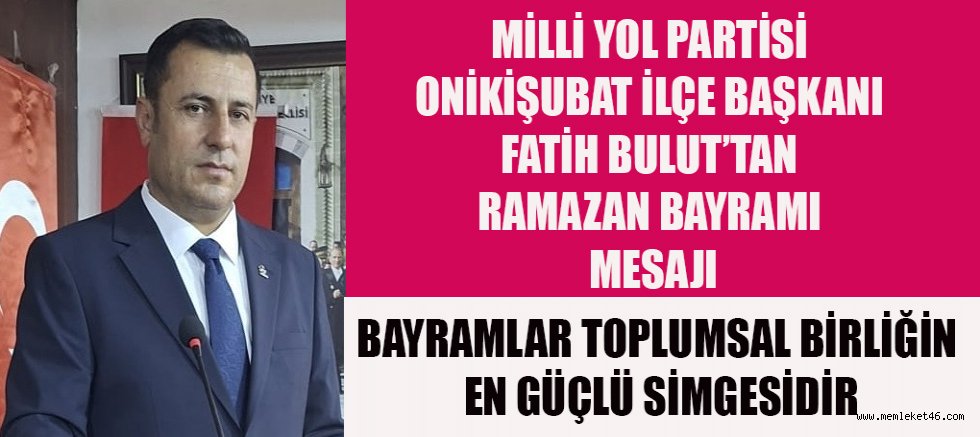 MİLLİ YOL PARTİSİ ONİKİŞUBAT İLÇE BAŞKANI FATİH BULUT’TAN RAMAZAN BAYRAMI MESAJI