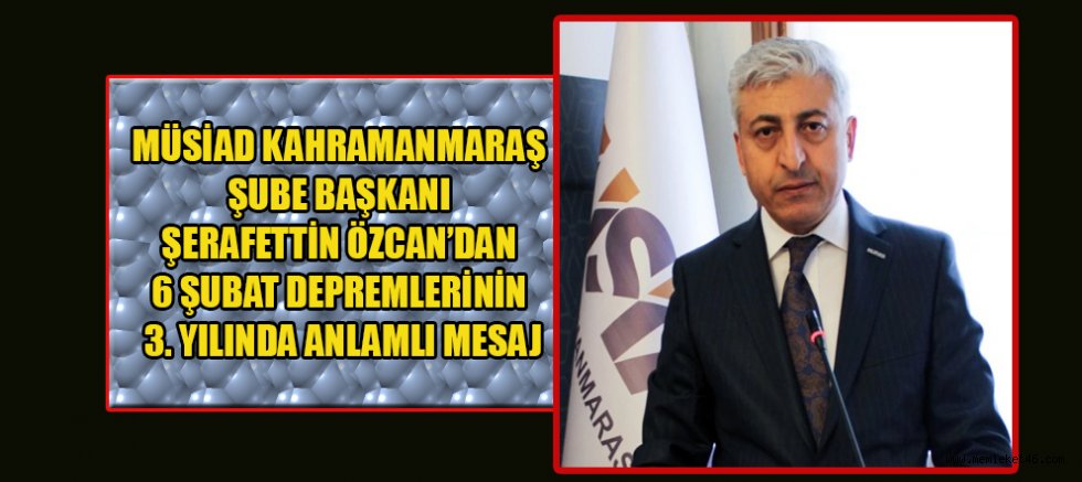  MÜSİAD BAŞKANI ŞERAFETTİN ÖZCAN: KAHRAMANMARAŞ ÜRETİM GÜCÜYLE YENİDEN AYAĞA KALKIYOR