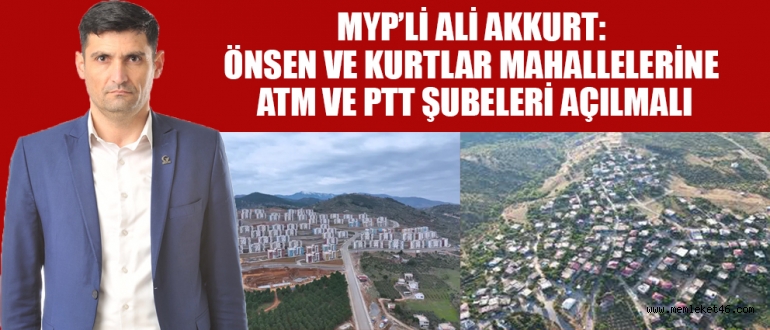 MYP’Lİ ALİ AKKURT: ATM VE PTT ŞUBELERİ HAYATİ BİR İHTİYAÇ