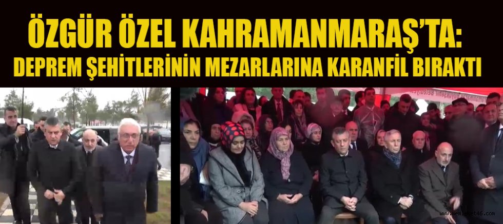 ÖZGÜR ÖZEL KAHRAMANMARAŞ’TA DEPREM ŞEHİTLERİNİ ANDI