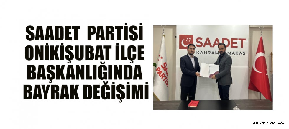SAADET ONİKİŞUBAT İLÇE BAŞKANLIĞINDA BAYRAK DEĞİŞİMİ