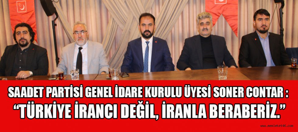 SAADET PARTİSİ GENEL İDARE KURULU ÜYESİ SONER CONTAR : ABD VE İSRAİLE KARŞI İRAN’IN YANINDAYIZ