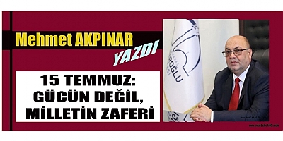 15 TEMMUZ: GÜCÜN DEĞİL, MİLLETİN ZAFERİ