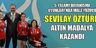 5. İSLAMİ DAYANIŞMA OYUNLARI’NDA MİLLİ YÜZÜCÜ SEVİLAY ÖZTÜRK ALTIN MADALYA KAZANDI