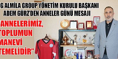 ADEM GÜRZ: “ANNELER, AHLAK VE SEVGİ ÜZERİNE İNŞA EDİLEN BİR NESLİN MİMARIDIR”