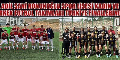 ADİL SANİ KONUKOĞLU SPOR LİSESİ KADIN VE ERKEK FUTBOL TAKIMLARI TÜRKİYE FİNALLERİNDE