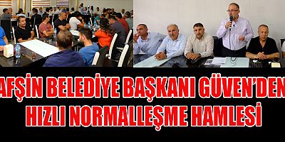 AFŞİN BELEDİYE BAŞKANI GÜVEN’DEN HIZLI NORMALLEŞME HAMLESİ