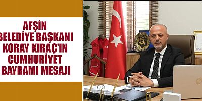 AFŞİN BELEDİYE BAŞKANI KORAY KIRAÇ’IN CUMHURİYET BAYRAMI MESAJI