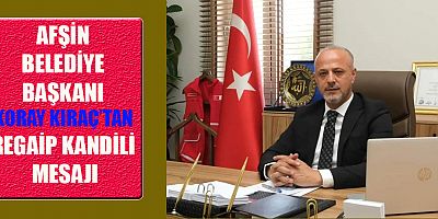 AFŞİN BELEDİYE BAŞKANI KORAY KIRAÇ’TAN REGAİP KANDİLİ MESAJI
