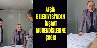 AFŞİN BELEDİYESİ'NDEN İNŞAAT MÜHENDİSLERİNE ÇAĞRI