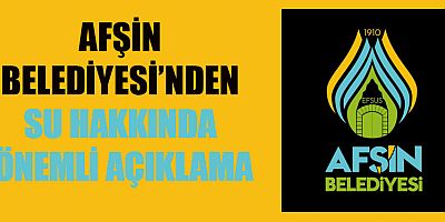 AFŞİN BELEDİYESİ’NDEN SU HAKKINDA ÖNEMLİ AÇIKLAMA