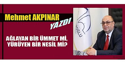 AĞLAYAN BİR ÜMMET Mİ, YÜRÜYEN BİR NESİL Mİ?