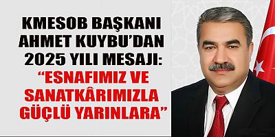 AHMET KUYBU’DAN 2025 YILI MESAJI: “ESNAFIMIZ VE SANATKÂRIMIZLA GÜÇLÜ YARINLARA”