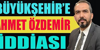 AHMET ÖZDEMİR BÜYÜKŞEHİR BELEDİYE BAŞKANLIĞINA ADAY MI?